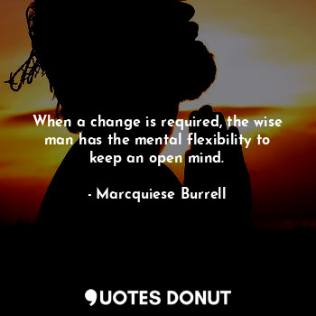  When a change is required, the wise man has the mental flexibility to keep an op... - Marcquiese Burrell - Quotes Donut