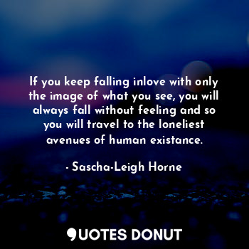  If you keep falling inlove with only the image of what you see, you will always ... - Sascha-Leigh Horne - Quotes Donut