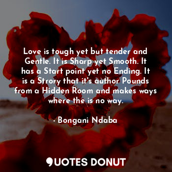  Love is tough yet but tender and Gentle. It is Sharp yet Smooth. It has a Start ... - Bongani Ndaba - Quotes Donut