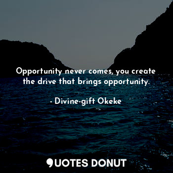 Opportunity never comes, you create the drive that brings opportunity.... - Divine-gift Okeke - Quotes Donut
