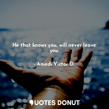  He that knows you, will never leave you.... - Aniedi Victor D. - Quotes Donut