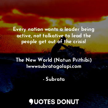  Every nation wants a leader being active, not talkative to lead the people get o... - Subrata - Quotes Donut