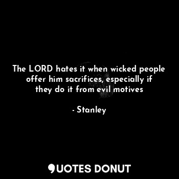  The LORD hates it when wicked people offer him sacrifices, especially if they do... - Stanley - Quotes Donut