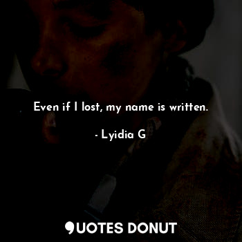  Even if I lost, my name is written.... - Lyidia G - Quotes Donut