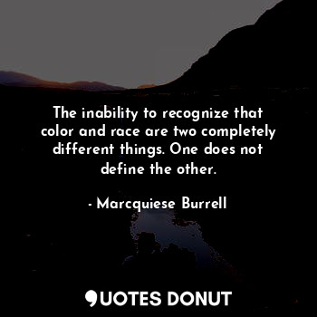  The inability to recognize that color and race are two completely different thin... - Marcquiese Burrell - Quotes Donut