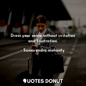 Dress your sense without irritation and frustration.