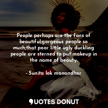  People perhaps are the fans of beautiful;gorgeous people so much;that poor littl... - Sunita lok manandhar - Quotes Donut