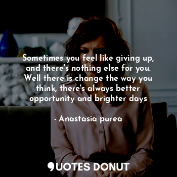  Sometimes you feel like giving up, and there's nothing else for you. Well there ... - Anastasia purea - Quotes Donut