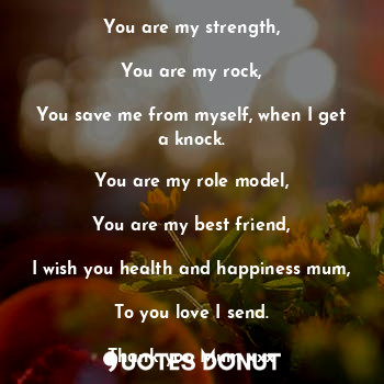  My mum

You are my strength,

You are my rock,

You save me from myself, when I ... - Sumara Iqbal - Quotes Donut