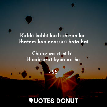  Kabhi kabhi kuch chizon ka 
khatam hon azarruri hota hai

Chahe wo kitni hi 
kho... - SS - Quotes Donut