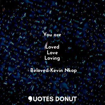  You are

Loved
Love
Loving... - Beloved-Kevin Nkop - Quotes Donut