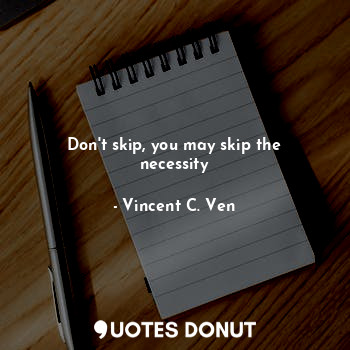  Don't skip, you may skip the necessity... - Vincent C. Ven - Quotes Donut