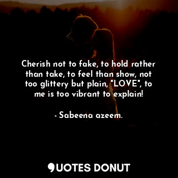  Cherish not to fake, to hold rather than take, to feel than show, not too glitte... - Sabeena azeem. - Quotes Donut