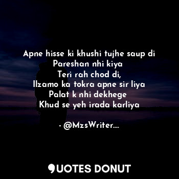  Apne hisse ki khushi tujhe saup di
Pareshan nhi kiya 
Teri rah chod di,
Ilzamo k... - @MzsWriter.... - Quotes Donut