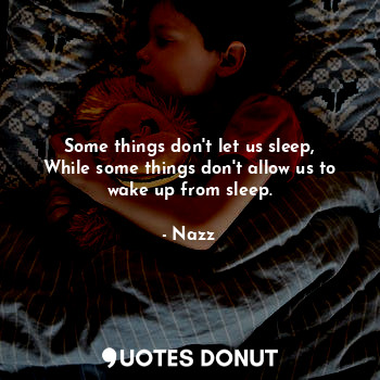  Some things don't let us sleep,
While some things don't allow us to wake up from... - Noddynazz - Quotes Donut