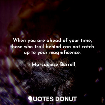  When you are ahead of your time, those who trail behind can not catch up to your... - Marcquiese Burrell - Quotes Donut