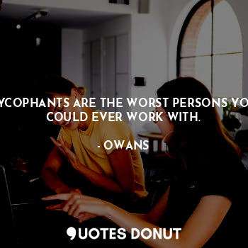  SYCOPHANTS ARE THE WORST PERSONS YOU COULD EVER WORK WITH.... - OWANS - Quotes Donut