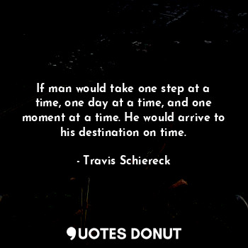  If man would take one step at a time, one day at a time, and one moment at a tim... - Travis Schiereck - Quotes Donut