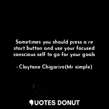  Sometimes you should press a re start button and use your focused conscious self... - Claytone Chigariro(Mr simple) - Quotes Donut