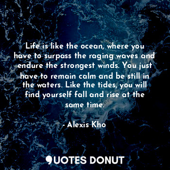  Life is like the ocean, where you have to surpass the raging waves and endure th... - Alexis Kho - Quotes Donut