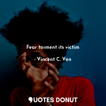  Fear torment its victim... - Vincent C. Ven - Quotes Donut