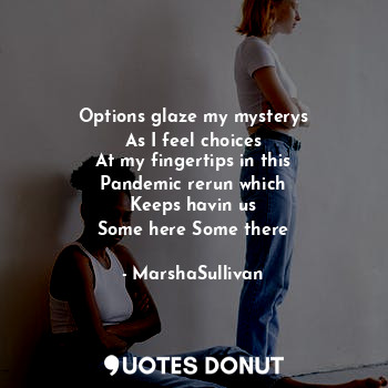  Options glaze my mysterys
As I feel choices
At my fingertips in this
Pandemic re... - MarshaSullivan - Quotes Donut