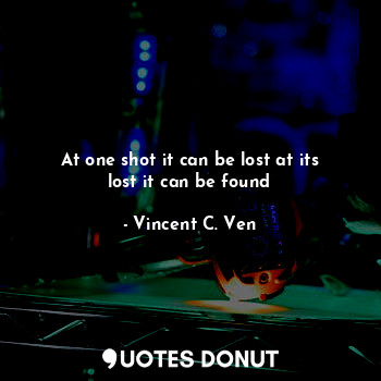  At one shot it can be lost at its lost it can be found... - Vincent C. Ven - Quotes Donut