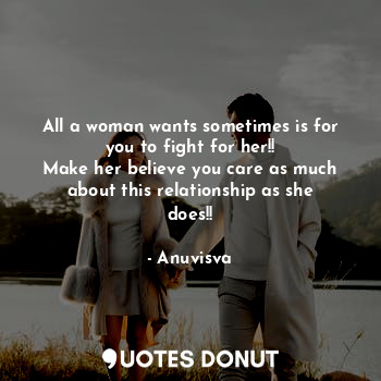  All a woman wants sometimes is for you to fight for her!!
Make her believe you c... - Anuvisva - Quotes Donut