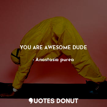  YOU ARE AWESOME DUDE... - Anastasia purea - Quotes Donut
