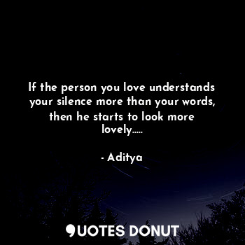  If the person you love understands your silence more than your words, then he st... - Aditya - Quotes Donut