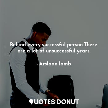 Behind every successful person.There are a lot of unsuccessful years.