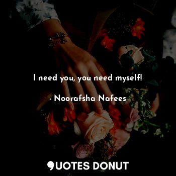  I need you, you need myself!... - Noorafsha Nafees - Quotes Donut