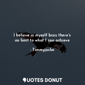  I believe in myself bcoz there’s no limit to what I can achieve... - Timmyjacko - Quotes Donut