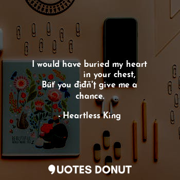  I would have buried my heart
               in your chest,
Bűť you địđň'ț give m... - Heartless King - Quotes Donut