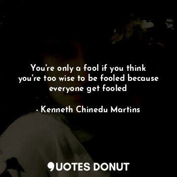  You're only a fool if you think you're too wise to be fooled because everyone ge... - Kenneth Chinedu Martins - Quotes Donut