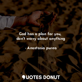  God has a plan for you, 
don't worry about anything... - Anastasia purea - Quotes Donut