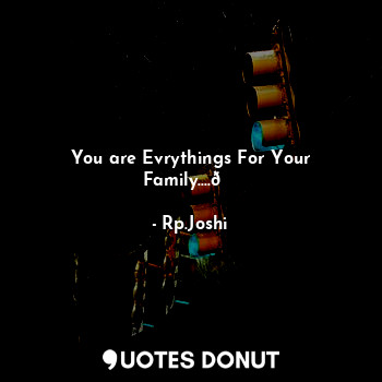 You are Evrythings For Your Family....?