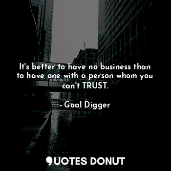  It's better to have no business than to have one with a person whom you can't TR... - Goal Digger - Quotes Donut