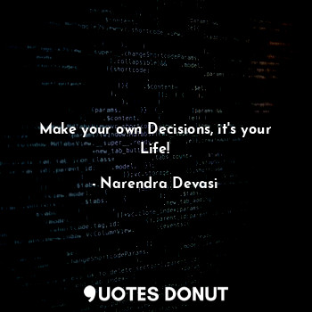 Make your own Decisions, it's your Life!