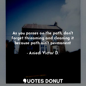  As you passes on the path, don't forget threaming and cleaning it because path a... - Aniedi Victor D. - Quotes Donut