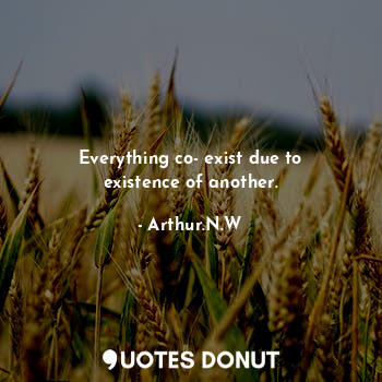  Everything co- exist due to existence of another.... - Arthur.N.W - Quotes Donut