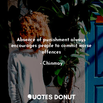  Absence of punishment always encourages people to commit worse offences... - Chinmay - Quotes Donut