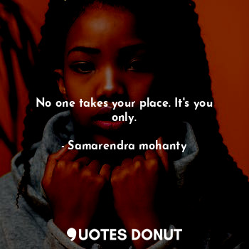  No one takes your place. It's you only.... - Samarendra mohanty - Quotes Donut