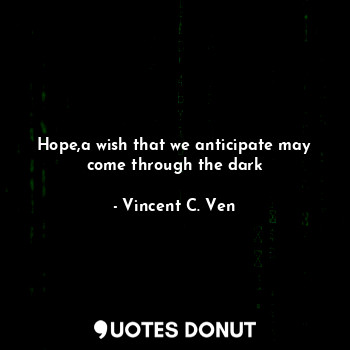  Hope,a wish that we anticipate may come through the dark... - Vincent C. Ven - Quotes Donut