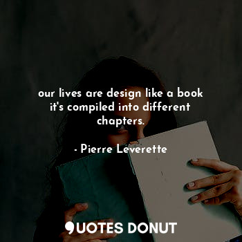  our lives are design like a book it's compiled into different chapters.... - Pierre Leverette - Quotes Donut