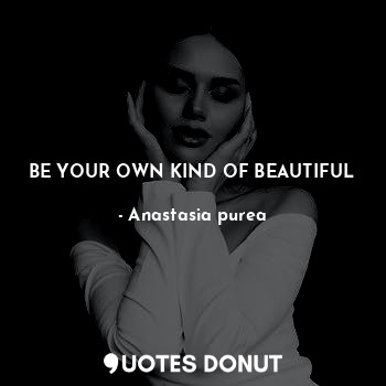  BE YOUR OWN KIND OF BEAUTIFUL... - Anastasia purea - Quotes Donut