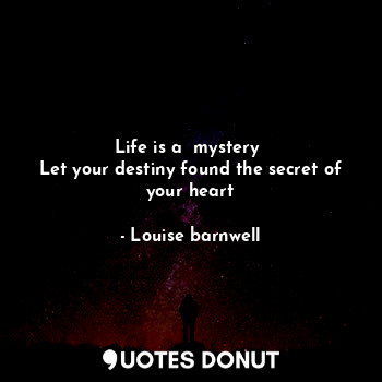 Life is a  mystery 
Let your destiny found the secret of your heart