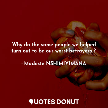  Why do the same people we helped turn out to be our worst betrayers ?... - Modeste NSHIMIYIMANA - Quotes Donut