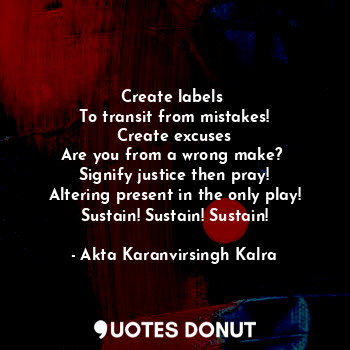  Create labels 
To transit from mistakes!
Create excuses
Are you from a wrong mak... - Akta Karanvirsingh Kalra - Quotes Donut