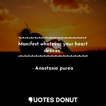  *~*~*~*~*~*~*~*~*~*~*~*~*~*~*~*~*~*
Manifest whatever your heart desires”
~*~*~*... - Anastasia purea - Quotes Donut